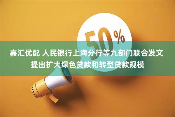 嘉汇优配 人民银行上海分行等九部门联合发文 提出扩大绿色贷款和转型贷款规模