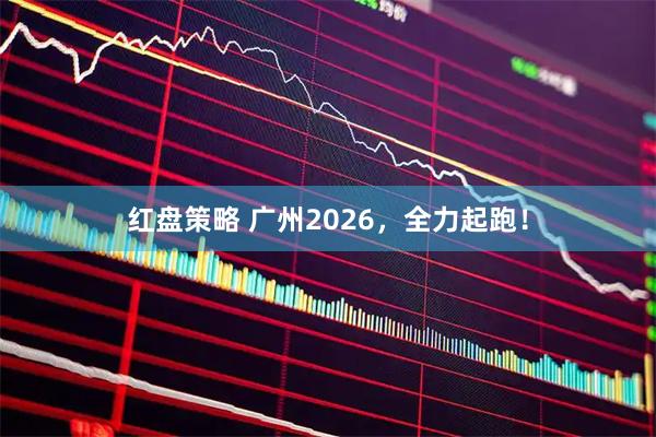 红盘策略 广州2026，全力起跑！