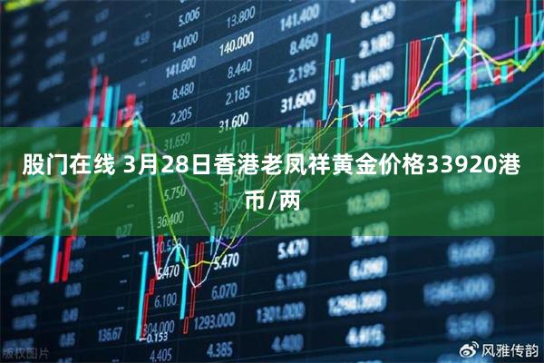 股门在线 3月28日香港老凤祥黄金价格33920港币/两