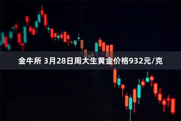金牛所 3月28日周大生黄金价格932元/克