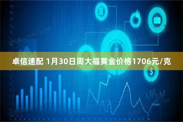 卓信速配 1月30日周大福黄金价格1706元/克