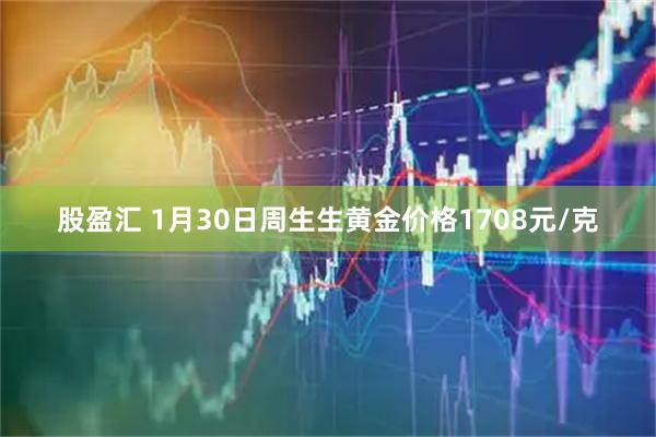 股盈汇 1月30日周生生黄金价格1708元/克