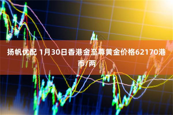 扬帆优配 1月30日香港金至尊黄金价格62170港币/两