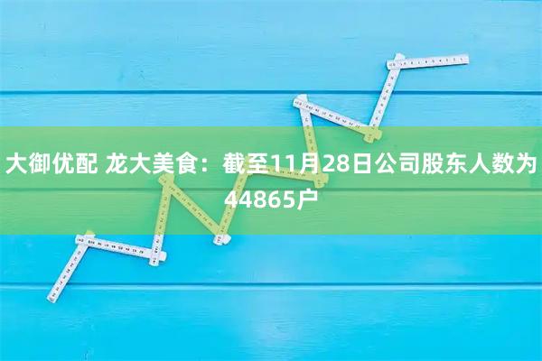 大御优配 龙大美食：截至11月28日公司股东人数为44865户